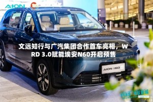 文远知行与广汽集团合作首车亮相，WRD 3.0赋能埃安N60开启预售