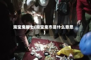 淘宝鬼脚七(淘宝鬼市是什么意思)