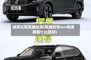 途昂比较凯迪拉克(凯迪拉克suv和途昂哪个比较好)