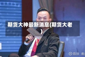 期货大神最新消息(期货大老)