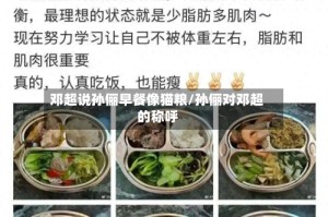 邓超说孙俪早餐像猫粮/孙俪对邓超的称呼