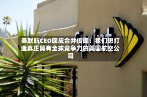 美联航CEO回应合并传闻：我们想打造真正具有全球竞争力的美国航空公司