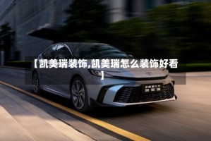 【凯美瑞装饰,凯美瑞怎么装饰好看】