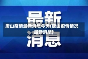 唐山疫情最新消息今天(唐山疫情情况 最新消息)