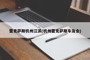 雷克萨斯杭州江滨(杭州雷克萨斯车友会)