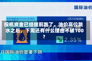 投机资金已经提前跑了，油价高位跳水之后，下周还有什么理由不破100？