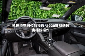凯迪拉克档位的操作/2020款凯迪拉克档位操作