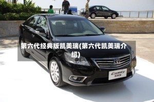 第六代经典版凯美瑞(第六代凯美瑞介绍)