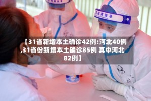 【31省新增本土确诊42例:河北40例,31省份新增本土确诊85例 其中河北82例】
