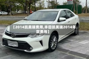 【2014凯美瑞费用,丰田凯美瑞2014年款费用】
