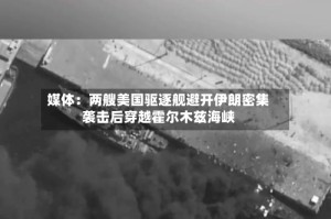 媒体：两艘美国驱逐舰避开伊朗密集袭击后穿越霍尔木兹海峡