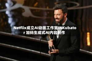 Netflix成立AI动画工作室INKubator 加码生成式AI内容制作