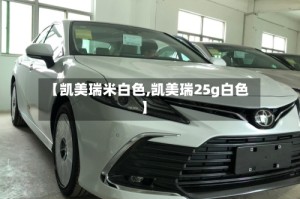 【凯美瑞米白色,凯美瑞25g白色】