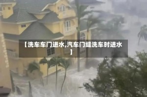【洗车车门进水,汽车门缝洗车时进水】