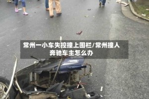 常州一小车失控撞上围栏/常州撞人奔驰车主怎么办