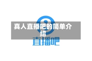 真人直播吧的简单介绍