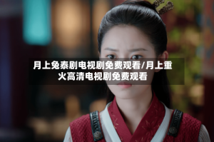 月上兔泰剧电视剧免费观看/月上重火高清电视剧免费观看