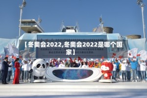 【冬奥会2022,冬奥会2022是哪个国家】