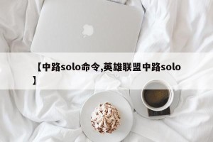 【中路solo命令,英雄联盟中路solo】