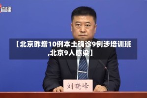 【北京昨增10例本土确诊9例涉培训班,北京9人感染】