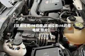 【凯迪拉克ct6启停,凯迪拉克ct6启停电瓶,图片】