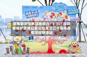 徽商期货投教基地举办“5·15”投资者保护宣传日暨公司成立三十周年庆专项投教活动