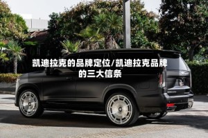 凯迪拉克的品牌定位/凯迪拉克品牌的三大信条
