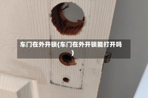 车门在外开锁(车门在外开锁能打开吗)
