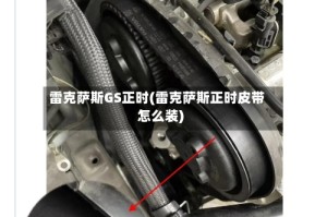 雷克萨斯GS正时(雷克萨斯正时皮带怎么装)