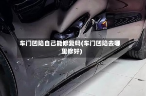 车门凹陷自己能修复吗(车门凹陷去哪里修好)
