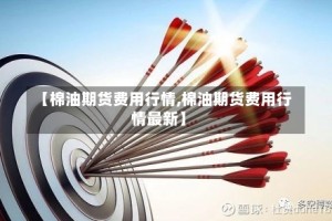 【棉油期货费用行情,棉油期货费用行情最新】