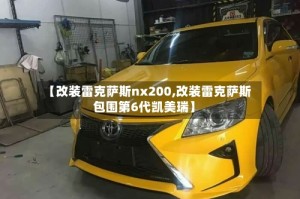 【改装雷克萨斯nx200,改装雷克萨斯包围第6代凯美瑞】