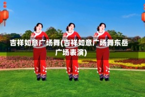 吉祥如意广场舞(吉祥如意广场舞东岳广场表演)