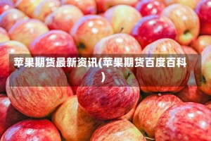 苹果期货最新资讯(苹果期货百度百科)