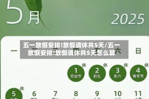 五一放假安排!放假调休共5天/五一放假安排!放假调休共5天怎么算