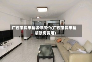 广西来宾市精装修房价(广西来宾市精装修房费用)