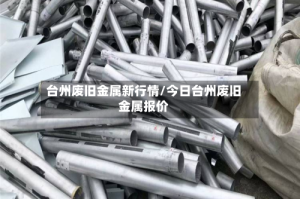 台州废旧金属新行情/今日台州废旧金属报价