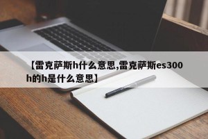 【雷克萨斯h什么意思,雷克萨斯es300h的h是什么意思】