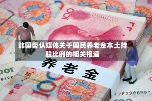 韩国否认媒体关于国民养老金本土持股比例的相关报道