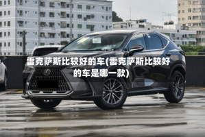 雷克萨斯比较好的车(雷克萨斯比较好的车是哪一款)