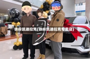 铁岭凯迪拉克(铁岭凯迪拉克专卖店)