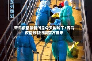 青岛疫情最新消息今天封城了/青岛疫情最新进展官方宣布