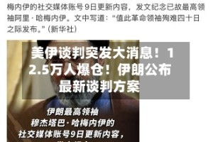 美伊谈判突发大消息！12.5万人爆仓！伊朗公布最新谈判方案