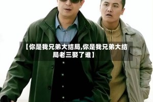 【你是我兄弟大结局,你是我兄弟大结局老三娶了谁】