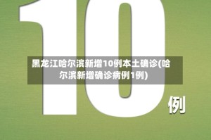 黑龙江哈尔滨新增10例本土确诊(哈尔滨新增确诊病例1例)