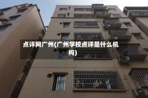 点评网广州(广州学校点评是什么机构)