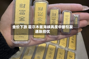 金价下跌 霍尔木兹海峡再度中断引发通胀担忧
