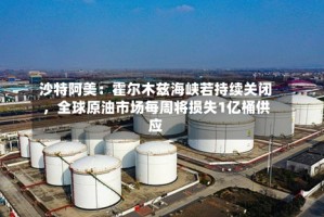 沙特阿美：霍尔木兹海峡若持续关闭，全球原油市场每周将损失1亿桶供应