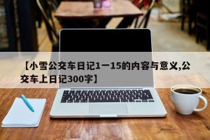 【小雪公交车日记1一15的内容与意义,公交车上日记300字】