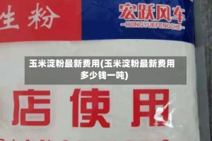 玉米淀粉最新费用(玉米淀粉最新费用多少钱一吨)